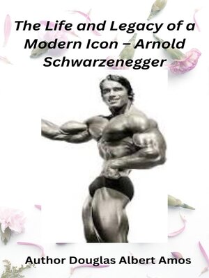cover image of The Life and Legacy of a Modern Icon – Arnold Schwarzenegger